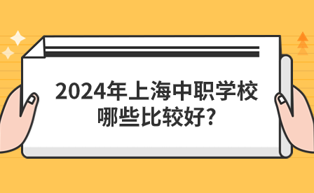 2024年上海中职学校哪些比较好?