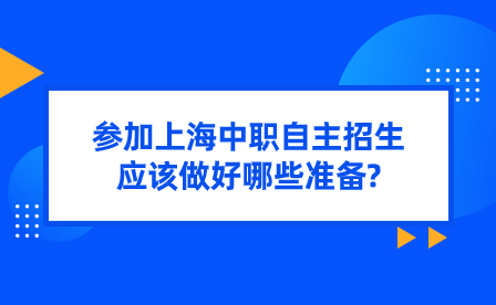 参加上海中职自主招生应该做好哪些准备?