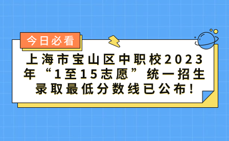 上海市宝山区中职校2023年“1至15志愿”统一招生录取最低分数线已公布!