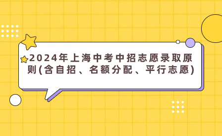 2024年上海中考中招志愿录取原则(含自招、名额分配、平行志愿)