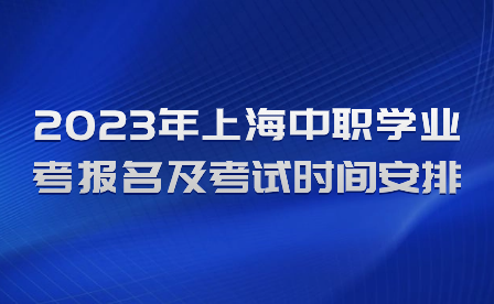 2023年上海中职学业考报名及考试时间安排